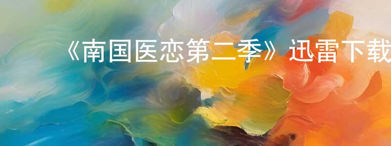曾德华的动漫综艺大全,《南国医恋第二季》迅雷下载/在线观看-都市情感-美剧天堂
